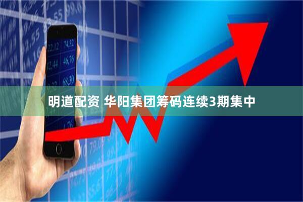 明道配资 华阳集团筹码连续3期集中