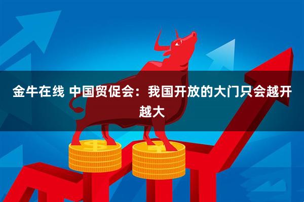 金牛在线 中国贸促会：我国开放的大门只会越开越大