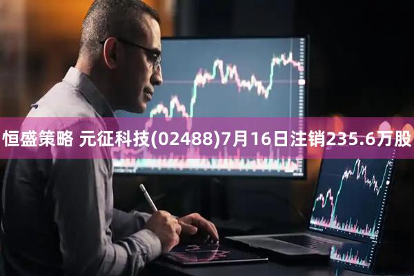 恒盛策略 元征科技(02488)7月16日注销235.6万股