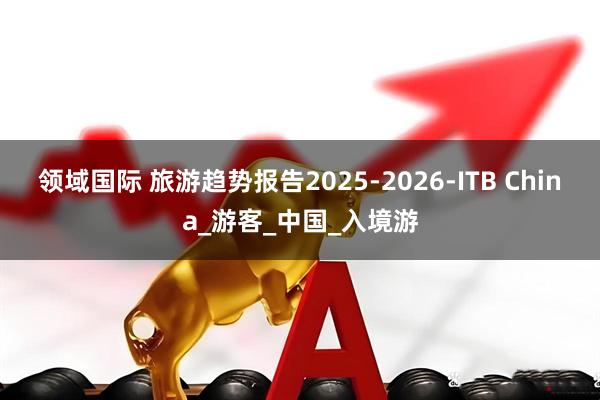 领域国际 旅游趋势报告2025-2026-ITB China_游客_中国_入境游