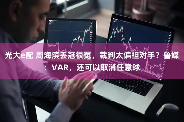 光大e配 周海滨丢冠很冤，裁判太偏袒对手？鲁媒：VAR，还可以取消任意球